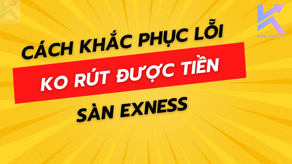 10+ Nguyên Nhân,Cách Khắc Phục Lỗi Sàn Exness Không Cho Rút Tiền
